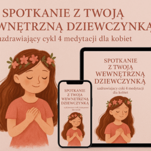 Spotkanie z Twoją Wewnętrzną Dziewczynką-cykl 4 medytacji online